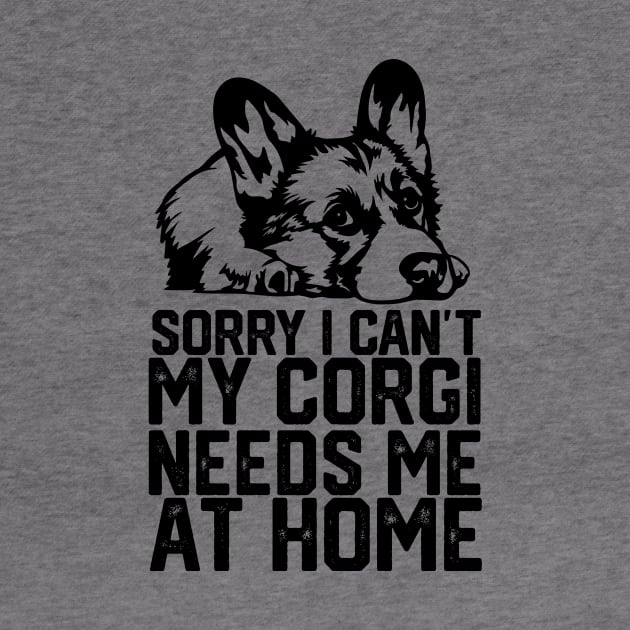 funny sorry i can't my corgi needs me at home by spantshirt